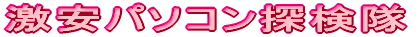 激安パソコン探検隊